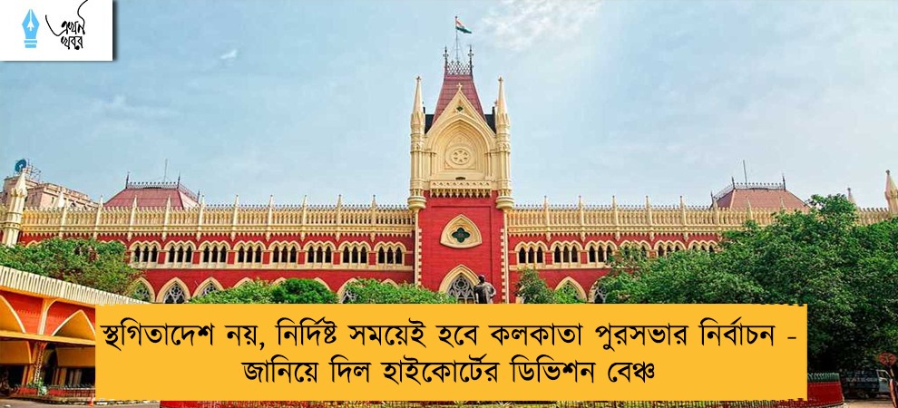 স্থগিতাদেশ নয়, নির্দিষ্ট সময়েই হবে কলকাতা পুরসভার নির্বাচন - জানিয়ে দিল হাইকোর্টের ডিভিশন বেঞ্চ