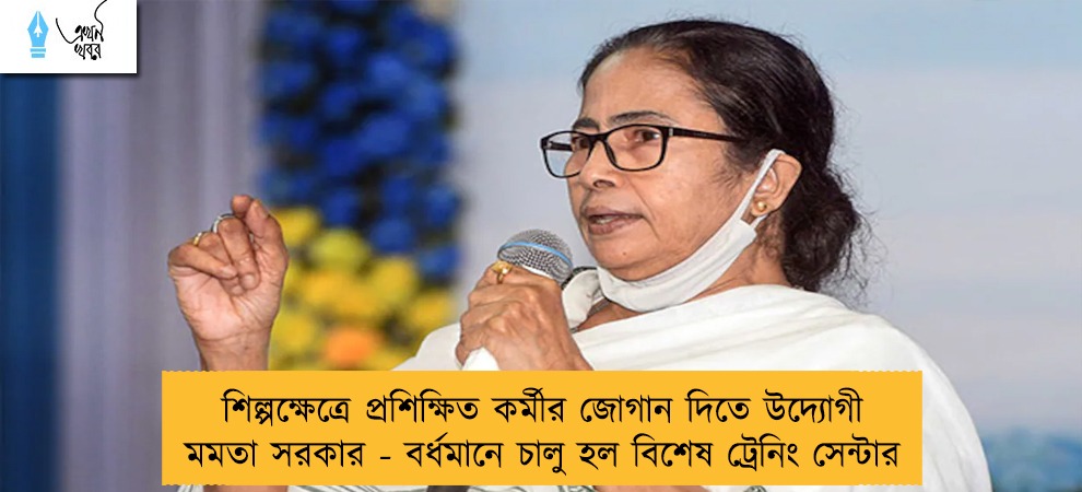 শিল্পক্ষেত্রে প্রশিক্ষিত কর্মীর জোগান দিতে উদ্যোগী মমতা সরকার - বর্ধমানে চালু হল বিশেষ ট্রেনিং সেন্টার