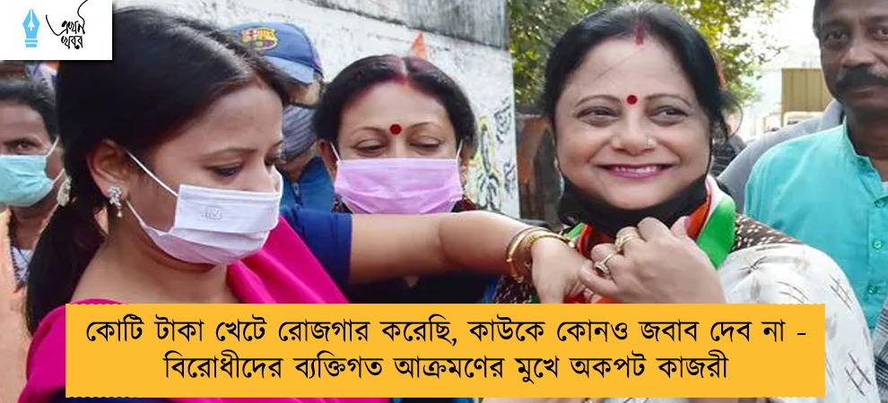 কোটি টাকা খেটে রোজগার করেছি, কাউকে কোনও জবাব দেব না - বিরোধীদের ব্যক্তিগত আক্রমণের মুখে অকপট কাজরী