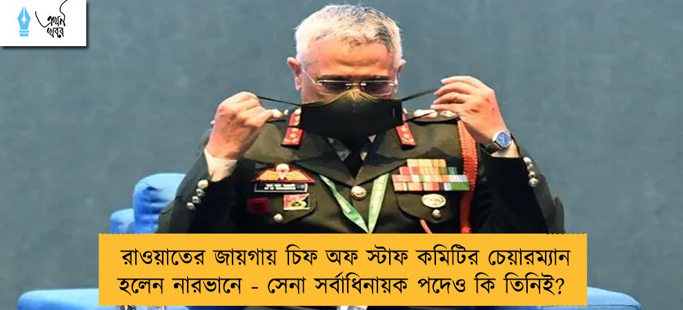 রাওয়াতের জায়গায় চিফ অফ স্টাফ কমিটির চেয়ারম্যান হলেন নারভানে - সেনা সর্বাধিনায়ক পদেও কি তিনিই?