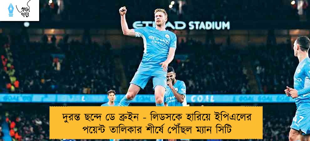 দুরন্ত ছন্দে ডে ব্রুইন - লিডসকে হারিয়ে ইপিএলের পয়েন্ট তালিকার শীর্ষে পৌঁছল ম্যান সিটি