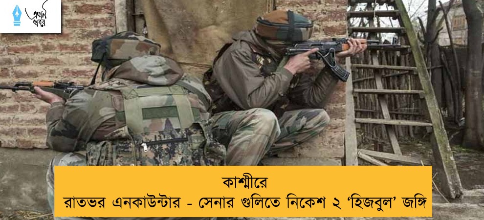 কাশ্মীরে রাতভর এনকাউন্টার - সেনার গুলিতে নিকেশ ২ ‘হিজবুল’ জঙ্গি