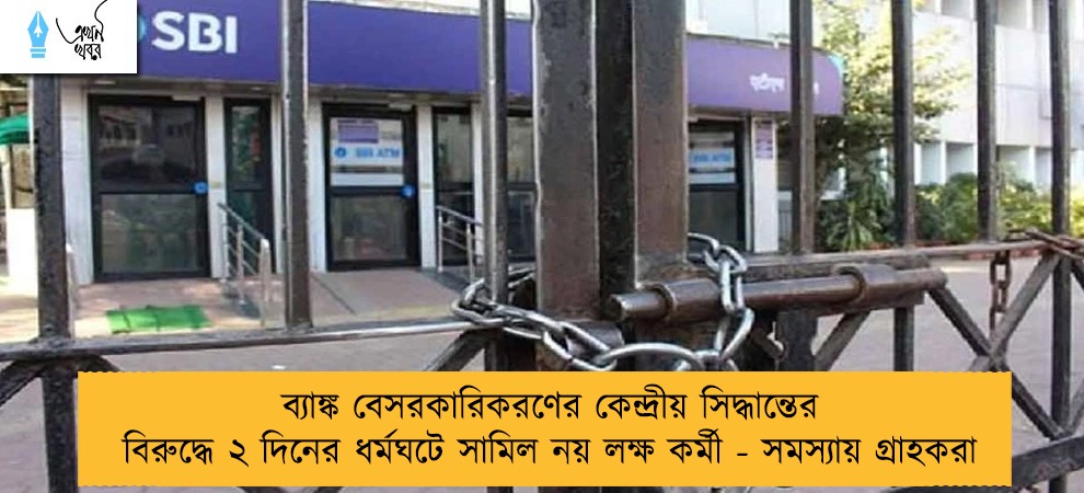 ব্যাঙ্ক বেসরকারিকরণের কেন্দ্রীয় সিদ্ধান্তের বিরুদ্ধে ২ দিনের ধর্মঘটে সামিল নয় লক্ষ কর্মী - সমস্যায় গ্রাহকরা