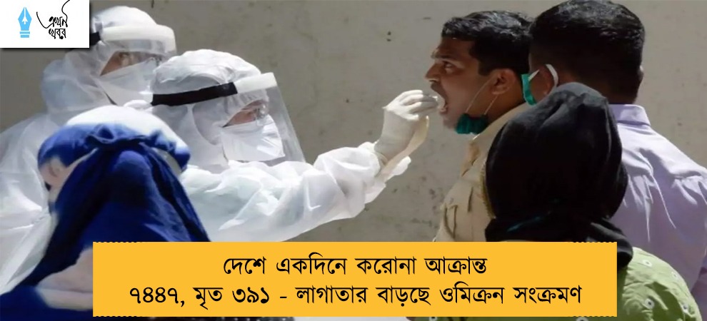 দেশে একদিনে করোনা আক্রান্ত ৭৪৪৭, মৃত ৩৯১ - লাগাতার বাড়ছে ওমিক্রন সংক্রমণ