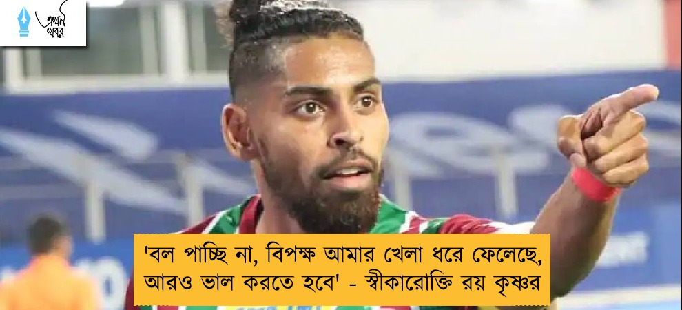 'বল পাচ্ছি না, বিপক্ষ আমার খেলা ধরে ফেলেছে, আরও ভাল করতে হবে' - স্বীকারোক্তি রয় কৃষ্ণর