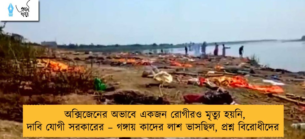 অক্সিজেনের অভাবে একজন রোগীরও মৃত্যু হয়নি, দাবি যোগী সরকারের – গঙ্গায় কাদের লাশ ভাসছিল, প্রশ্ন বিরোধীদের