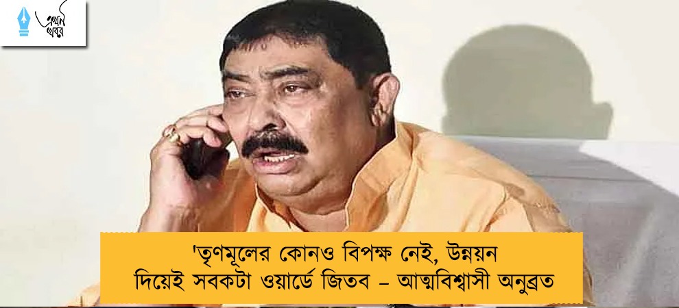 'তৃণমূলের কোনও বিপক্ষ নেই, উন্নয়ন দিয়েই সবকটা ওয়ার্ডে জিতব  – আত্মবিশ্বাসী অনুব্রত