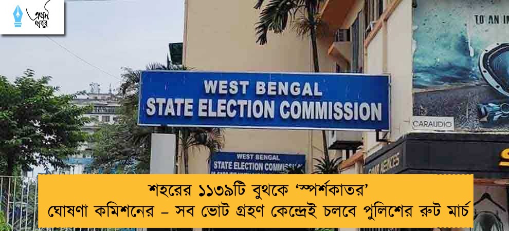 শহরের ১১৩৯টি বুথকে ‘স্পর্শকাতর’ ঘোষণা কমিশনের – সব ভোট গ্রহণ কেন্দ্রেই চলবে পুলিশের রুট মার্চ