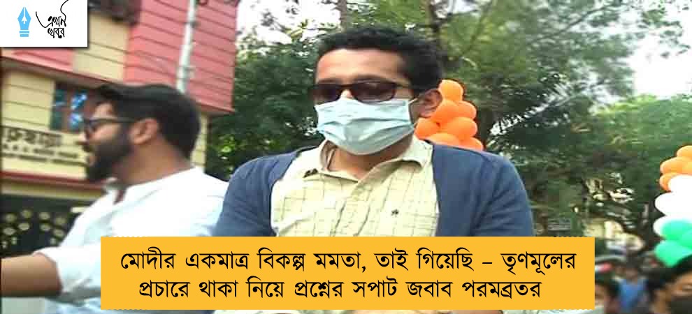 মোদীর একমাত্র বিকল্প মমতা, তাই গিয়েছি – তৃণমূলের প্রচারে থাকা নিয়ে প্রশ্নের সপাট জবাব পরমব্রতর