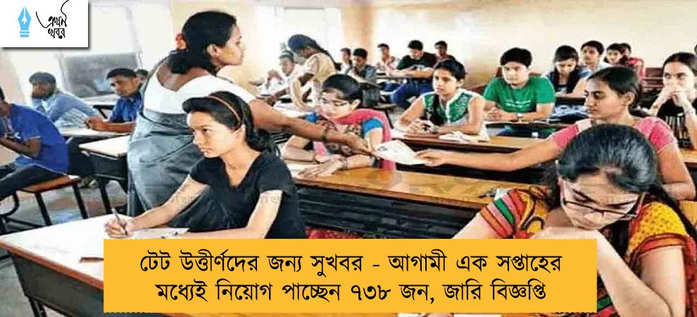 টেট উত্তীর্ণদের জন্য সুখবর - আগামী এক সপ্তাহের মধ্যেই নিয়োগ পাচ্ছেন ৭৩৮ জন, জারি বিজ্ঞপ্তি