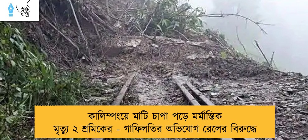 কালিম্পংয়ে মাটি চাপা পড়ে মর্মান্তিক মৃত্যু ২ শ্রমিকের - গাফিলতির অভিযোগ রেলের বিরুদ্ধে