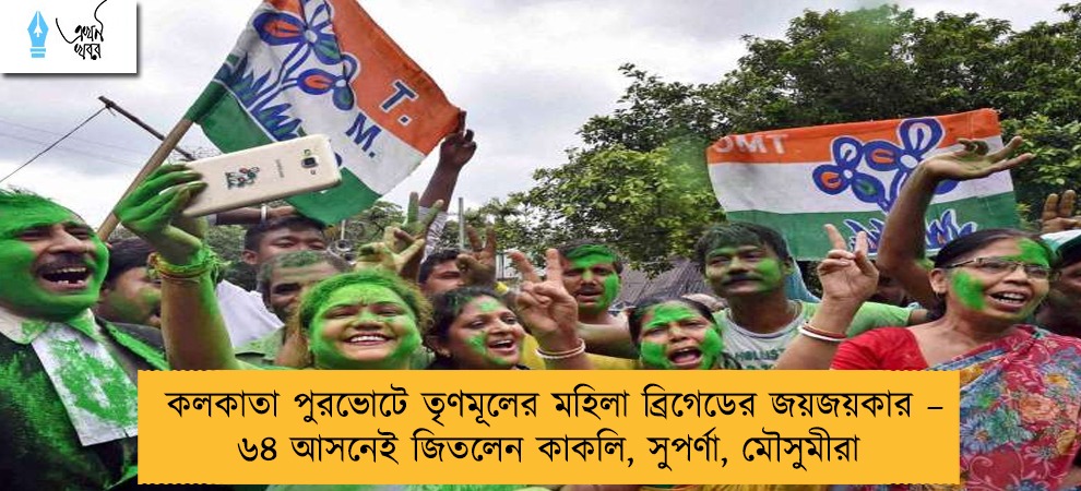 কলকাতা পুরভোটে তৃণমূলের মহিলা ব্রিগেডের জয়জয়কার – ৬৪ আসনেই জিতলেন কাকলি, সুপর্ণা, মৌসুমীরা