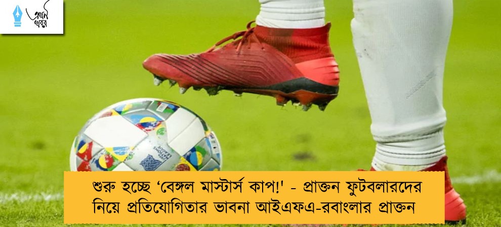 শুরু হচ্ছে ‘বেঙ্গল মাস্টার্স কাপ!' - প্রাক্তন ফুটবলারদের নিয়ে প্রতিযোগিতার ভাবনা আইএফএ-রবাংলার প্রাক্তন