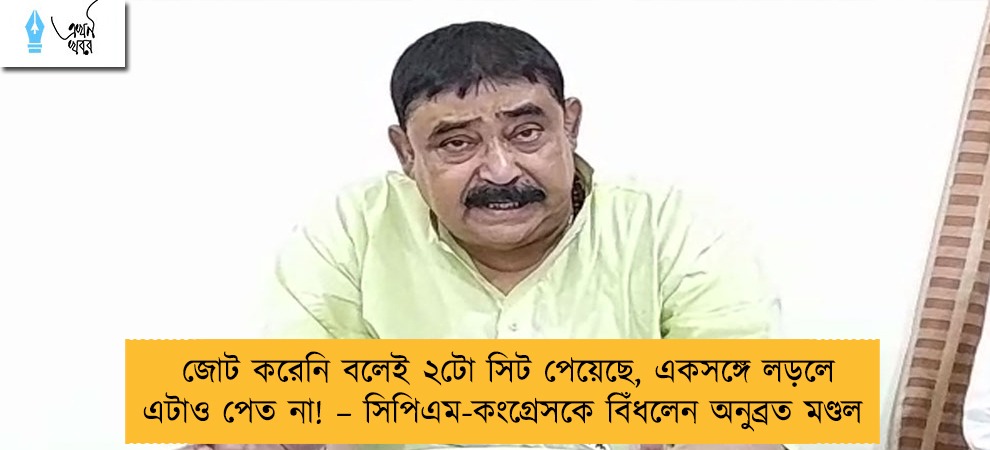 জোট করেনি বলেই ২টো সিট পেয়েছে, একসঙ্গে লড়লে এটাও পেত না! – সিপিএম-কংগ্রেসকে বিঁধলেন অনুব্রত মণ্ডল