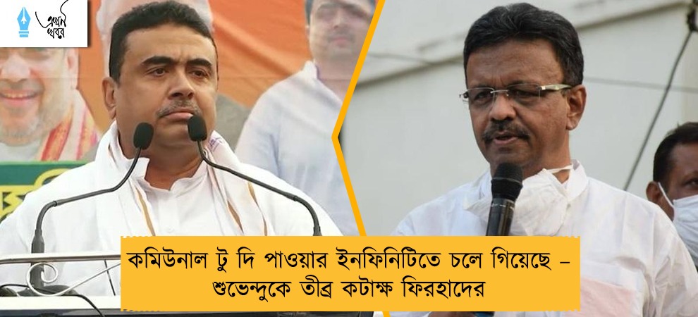 কমিউনাল টু দি পাওয়ার ইনফিনিটিতে চলে গিয়েছে – শুভেন্দুকে তীব্র কটাক্ষ ফিরহাদের
