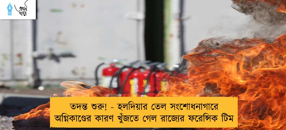 তদন্ত শুরু! - হলদিয়ার তেল সংশোধনাগারে অগ্নিকাণ্ডের কারণ খুঁজতে গেল রাজ্যের ফরেন্সিক টিম