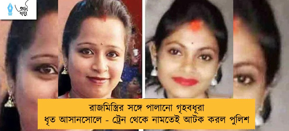 রাজমিস্ত্রির সঙ্গে পালানো গৃহবধূরা ধৃত আসানসোলে - ট্রেন থেকে নামতেই আটক করল পুলিশ