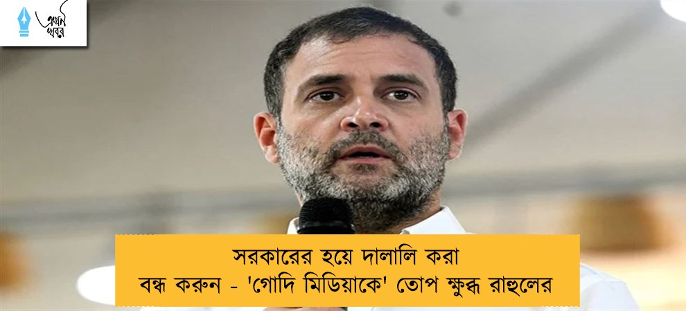 সরকারের হয়ে দালালি করা বন্ধ করুন - 'গোদি মিডিয়াকে' তোপ ক্ষুব্ধ রাহুলের