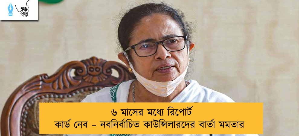 ৬ মাসের মধ্যে রিপোর্ট কার্ড নেব – নবনির্বাচিত কাউন্সিলারদের বার্তা মমতার