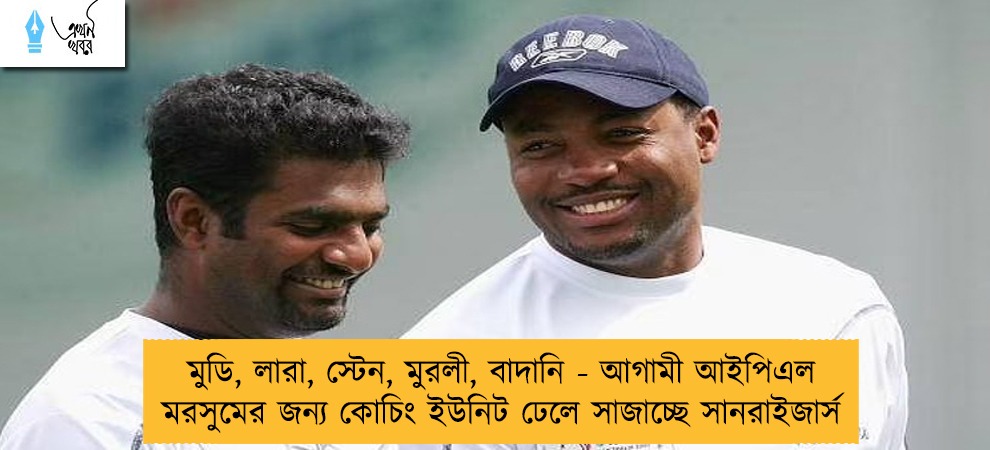 মুডি, লারা, স্টেন, মুরলী, বাদানি - আগামী আইপিএল মরসুমের জন্য কোচিং ইউনিট ঢেলে সাজাচ্ছে সানরাইজার্স