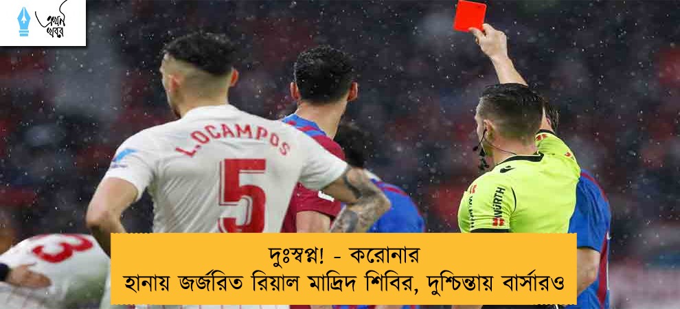 দুঃস্বপ্ন! - করোনার হানায় জর্জরিত রিয়াল মাদ্রিদ শিবির, দুশ্চিন্তায় বার্সারও
