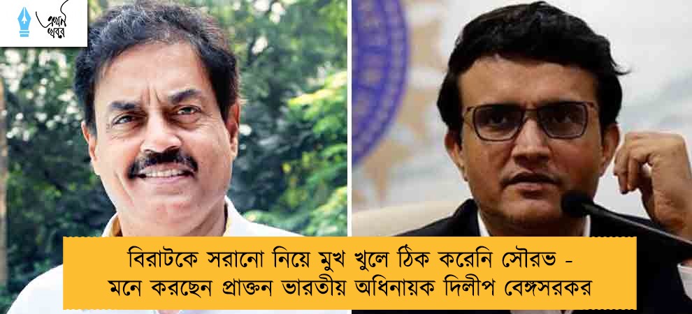 বিরাটকে সরানো নিয়ে মুখ খুলে ঠিক করেনি সৌরভ - মনে করছেন প্রাক্তন ভারতীয় অধিনায়ক দিলীপ বেঙ্গসরকর
