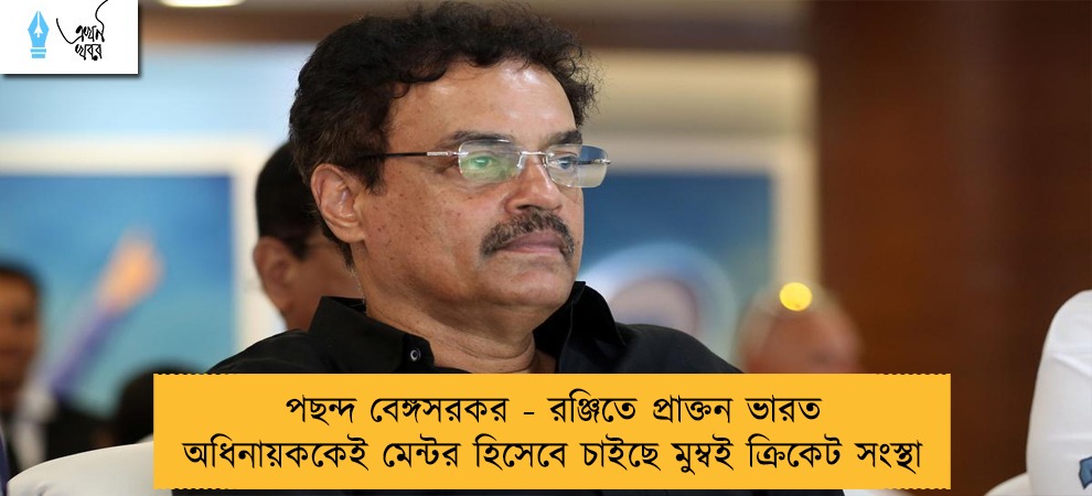 পছন্দ বেঙ্গসরকর - রঞ্জিতে প্রাক্তন ভারত অধিনায়ককেই মেন্টর হিসেবে চাইছে মুম্বই ক্রিকেট সংস্থা