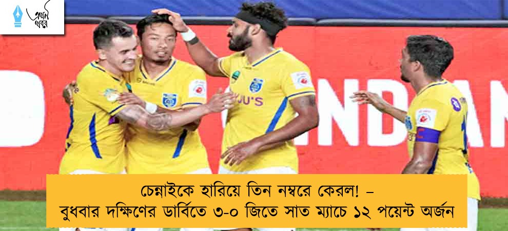 চেন্নাইকে হারিয়ে তিন নম্বরে কেরল! – বুধবার দক্ষিণের ডার্বিতে ৩-০ জিতে সাত ম্যাচে ১২ পয়েন্ট অর্জন