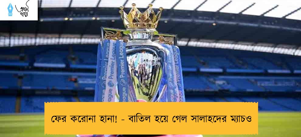ফের করোনা হানা! - বাতিল হয়ে গেল সালাহদের ম্যাচও