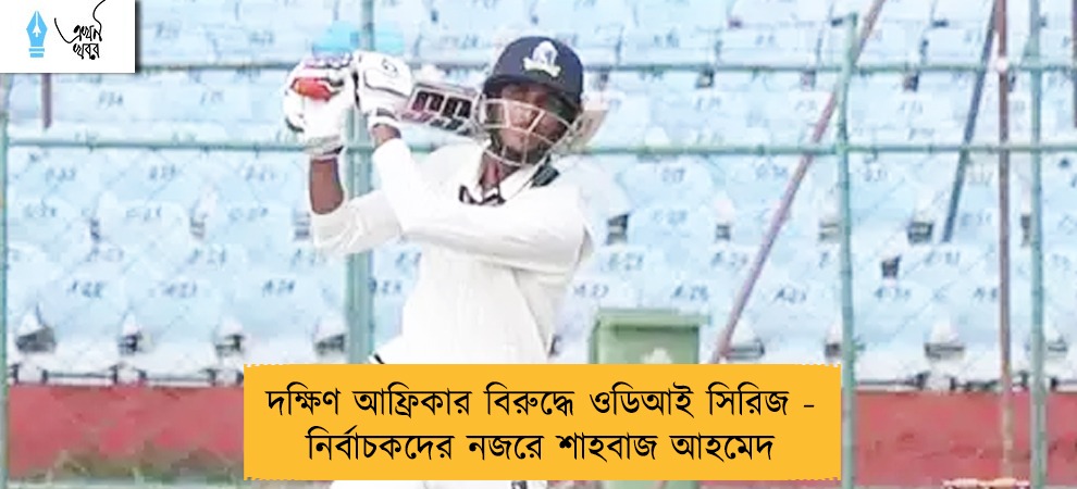 দক্ষিণ আফ্রিকার বিরুদ্ধে ওডিআই সিরিজ - নির্বাচকদের নজরে শাহবাজ আহমেদ