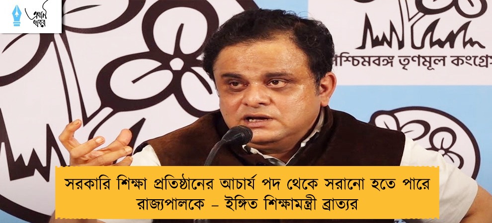 সরকারি শিক্ষা প্রতিষ্ঠানের আচার্য পদ থেকে সরানো হতে পারে রাজ্যপালকে – ইঙ্গিত শিক্ষামন্ত্রী ব্রাত্যর