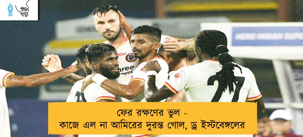 ফের রক্ষণের ভুল - কাজে এল না আমিরের দুরন্ত গোল, ড্র ইস্টবেঙ্গলের