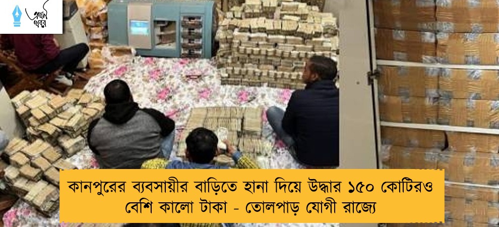কানপুরের ব্যবসায়ীর বাড়িতে হানা দিয়ে উদ্ধার ১৫০ কোটিরও বেশি কালো টাকা - তোলপাড় যোগী রাজ্যে