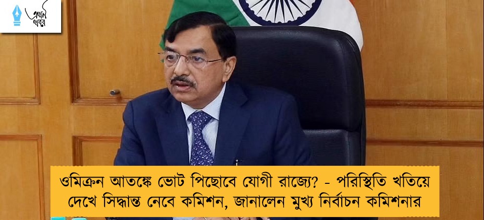 ওমিক্রন আতঙ্কে ভোট পিছোবে যোগী রাজ্যে? - পরিস্থিতি খতিয়ে দেখে সিদ্ধান্ত নেবে কমিশন, জানালেন মুখ্য নির্বাচন কমিশনার