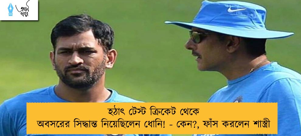 হঠাৎ টেস্ট ক্রিকেট থেকে অবসরের সিদ্ধান্ত নিয়েছিলেন ধোনি! - কেন?, ফাঁস করলেন শাস্ত্রী