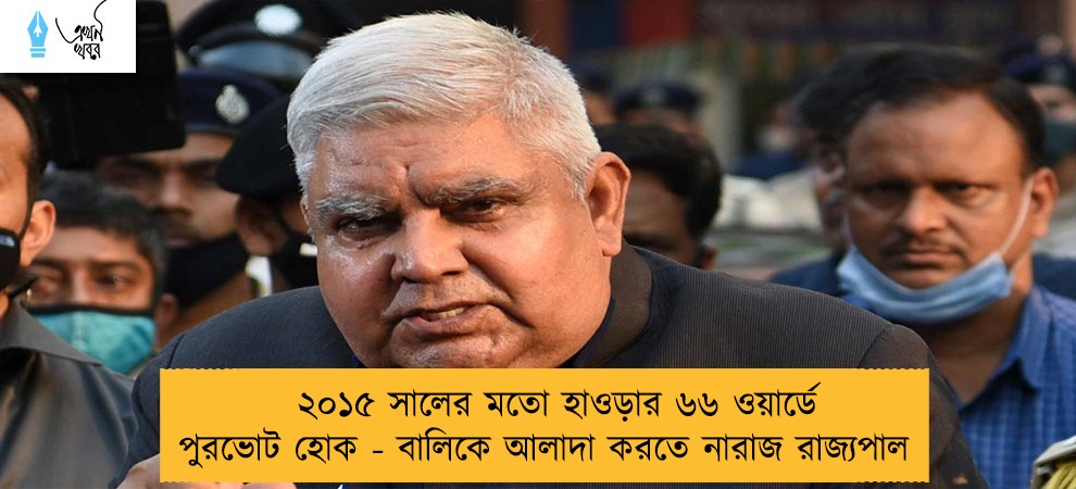 ২০১৫ সালের মতো হাওড়ার ৬৬ ওয়ার্ডে পুরভোট হোক - বালিকে আলাদা করতে নারাজ রাজ্যপাল