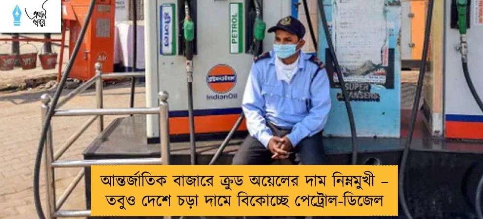 আন্তর্জাতিক বাজারে ক্রুড অয়েলের দাম নিম্নমুখী – তবুও দেশে চড়া দামে বিকোচ্ছে পেট্রোল-ডিজেল