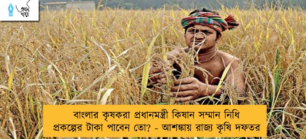 বাংলার কৃষকরা প্রধানমন্ত্রী কিষান সম্মান নিধি প্রকল্পের টাকা পাবেন তো? - আশঙ্কায় রাজ্য কৃষি দফতর