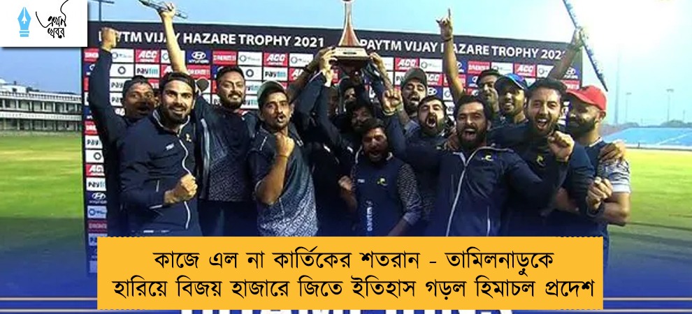 কাজে এল না কার্তিকের শতরান - তামিলনাড়ুকে হারিয়ে বিজয় হাজারে জিতে ইতিহাস গড়ল হিমাচল প্রদেশ