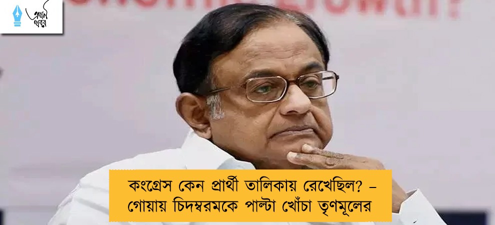 কংগ্রেস কেন প্রার্থী তালিকায় রেখেছিল? – গোয়ায় চিদম্বরমকে পাল্টা খোঁচা তৃণমূলের