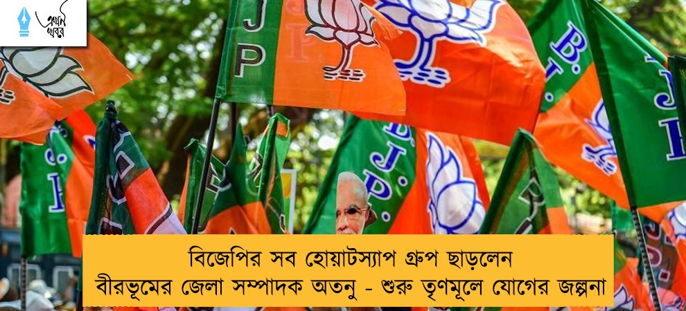 বিজেপির সব হোয়াটস্যাপ গ্রুপ ছাড়লেন বীরভূমের জেলা সম্পাদক অতনু - শুরু তৃণমূলে যোগের জল্পনা