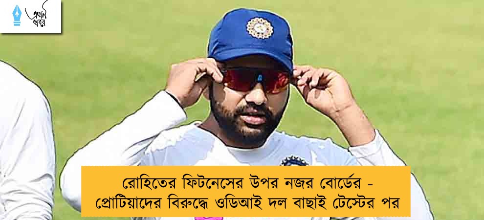 রোহিতের ফিটনেসের উপর নজর বোর্ডের - প্রোটিয়াদের বিরুদ্ধে ওডিআই দল বাছাই টেস্টের পর