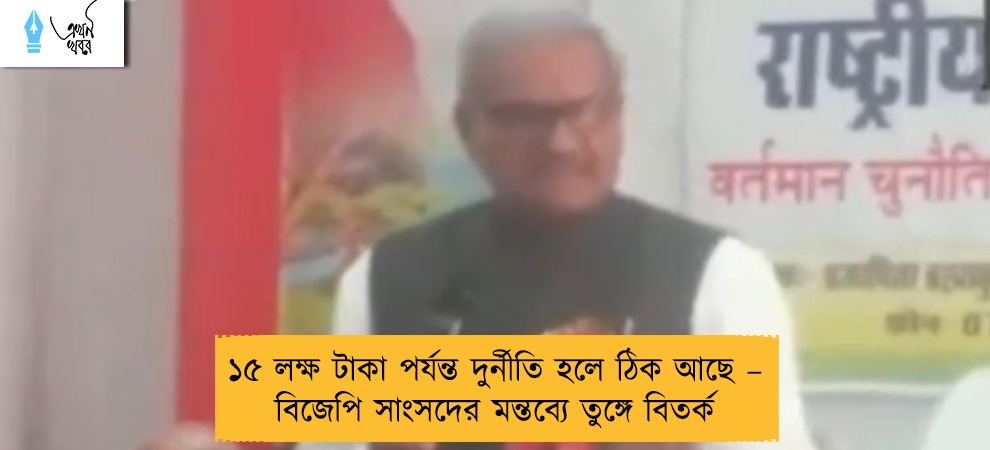 ১৫ লক্ষ টাকা পর্যন্ত দুর্নীতি হলে ঠিক আছে – বিজেপি সাংসদের মন্তব্যে তুঙ্গে বিতর্ক