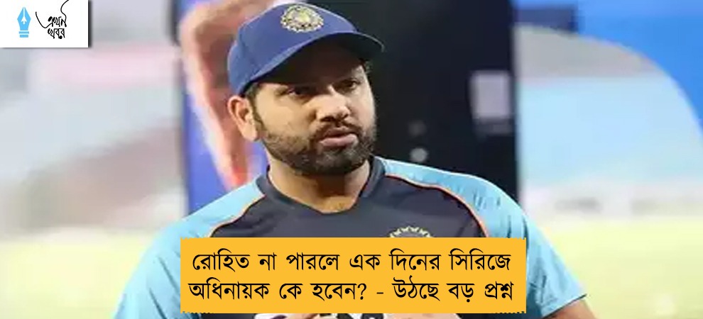 রোহিত না পারলে এক দিনের সিরিজে অধিনায়ক কে হবেন? - উঠছে বড় প্রশ্ন