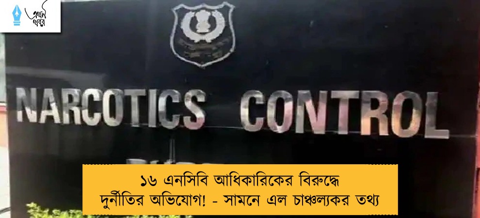 ১৬ এনসিবি আধিকারিকের বিরুদ্ধে দুর্নীতির অভিযোগ! - সামনে এল চাঞ্চল্যকর তথ্য