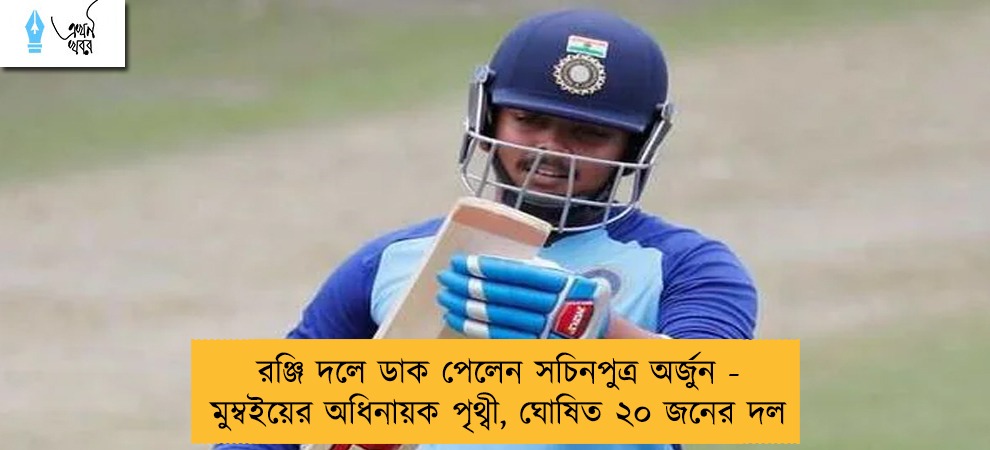 রঞ্জি দলে ডাক পেলেন সচিনপুত্র অর্জুন - মুম্বইয়ের অধিনায়ক পৃথ্বী, ঘোষিত ২০ জনের দল