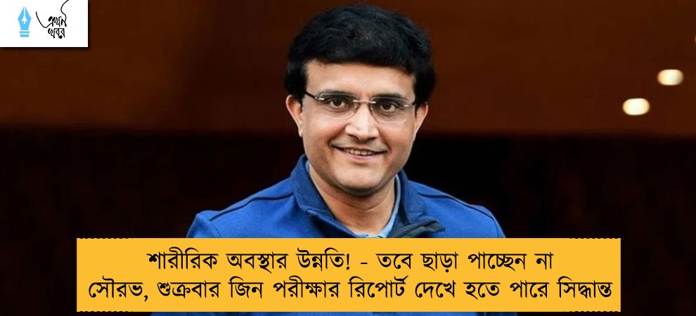 শারীরিক অবস্থার উন্নতি! - তবে ছাড়া পাচ্ছেন না সৌরভ, শুক্রবার জিন পরীক্ষার রিপোর্ট দেখে হতে পারে সিদ্ধান্ত