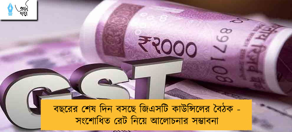 বছরের শেষ দিন বসছে জিএসটি কাউন্সিলের বৈঠক - সংশোধিত রেট নিয়ে আলোচনার সম্ভাবনা