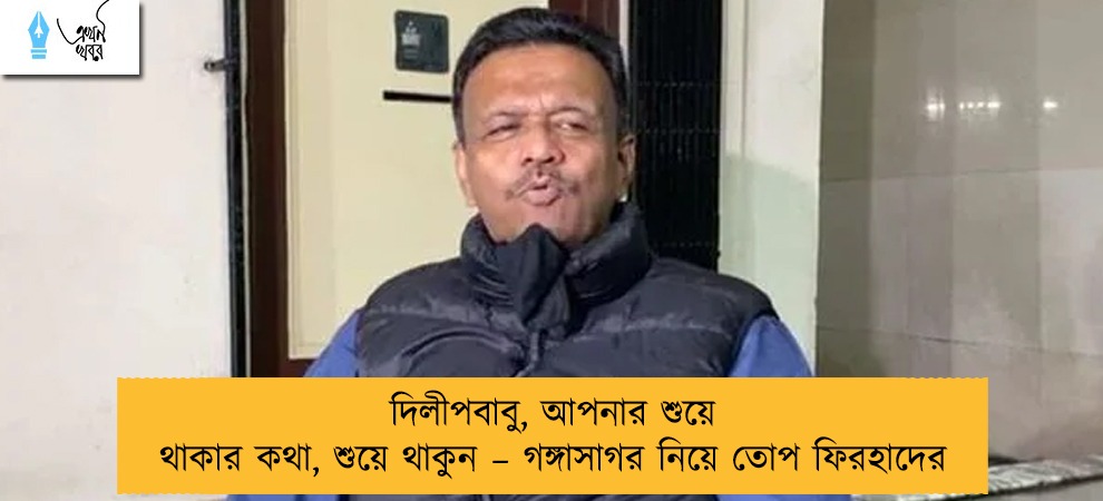দিলীপবাবু, আপনার শুয়ে থাকার কথা, শুয়ে থাকুন – গঙ্গাসাগর নিয়ে তোপ ফিরহাদের