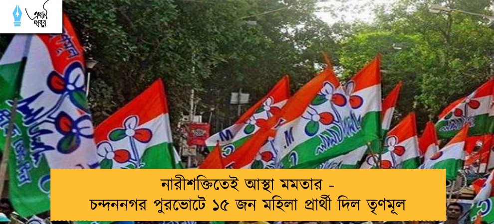 নারীশক্তিতেই আস্থা মমতার - চন্দননগর পুরভোটে ১৫ জন মহিলা প্রার্থী দিল তৃণমূল